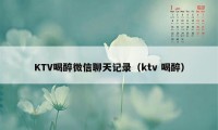 KTV喝醉微信聊天记录（ktv 喝醉）