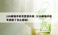 126邮箱手机号登录升级(126邮箱手机号更换了怎么登陆)