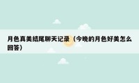 月色真美结尾聊天记录(今晚的月色好美怎么回答)