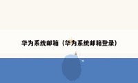 华为系统邮箱(华为系统邮箱登录)