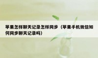 苹果怎样聊天记录怎样同步（苹果手机微信如何同步聊天记录吗）