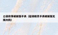 口袋故事破解版手表(超级精灵手表破解版无限内购)