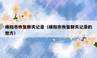 绵阳市恢复聊天记录(绵阳市恢复聊天记录的地方)