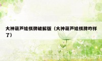 大神葫芦娃棋牌破解版（大神葫芦娃棋牌咋样了）