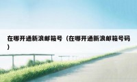 在哪开通新浪邮箱号(在哪开通新浪邮箱号码)