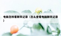 电脑怎样看聊天记录(怎么查看电脑聊天记录)