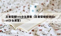 王者荣耀cos少女黑客(王者荣耀安琪拉cos少女黑客)