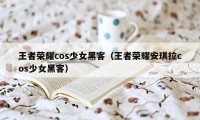 王者荣耀cos少女黑客（王者荣耀安琪拉cos少女黑客）