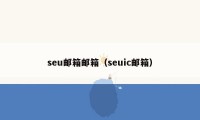 seu邮箱邮箱（seuic邮箱）