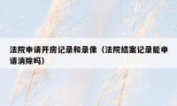 法院申请开房记录和录像(法院结案记录能申请消除吗)