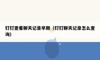 钉钉查看聊天记录早期(钉钉聊天记录怎么查询)