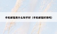 手机邮箱用什么知乎好(手机邮箱好用吗)