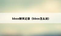 bbox聊天记录（bbox怎么说）