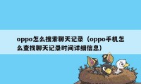 oppo怎么搜索聊天记录(oppo手机怎么查找聊天记录时间详细信息)