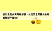 熊出没美食天降破解版（熊出没之天降美食破解版新年活动）