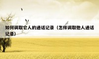 如何调取它人的通话记录(怎样调取他人通话记录)