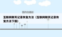 互联网聊天记录恢复方法(互联网聊天记录恢复方法下载)