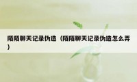 陌陌聊天记录伪造（陌陌聊天记录伪造怎么弄）