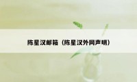 陈星汉邮箱（陈星汉外网声明）