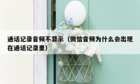 通话记录音频不显示(微信音频为什么会出现在通话记录里)