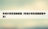 养成计划完结破解版(养成计划完结破解版中文)
