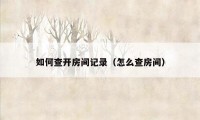 如何查开房间记录（怎么查房间）