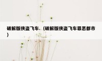 破解版侠盗飞车.(破解版侠盗飞车罪恶都市)