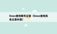linux查找聊天记录（linux查找历史记录内容）
