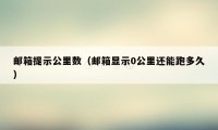 邮箱提示公里数（邮箱显示0公里还能跑多久）