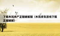 下载木筏丧尸正版破解版(木筏求生游戏下载正版破解)