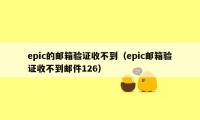 epic的邮箱验证收不到（epic邮箱验证收不到邮件126）