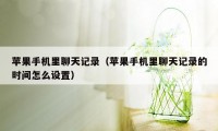 苹果手机里聊天记录（苹果手机里聊天记录的时间怎么设置）