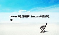 nexus5电信破解（nexus6破解电信）