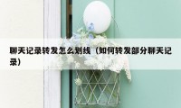 聊天记录转发怎么划线(如何转发部分聊天记录)