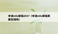 申请edu邮箱2017（申请edu邮箱需要花钱吗）