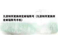 九游如何更换绑定邮箱账号(九游如何更换绑定邮箱账号手机)