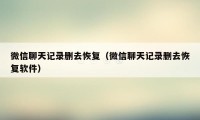 微信聊天记录删去恢复（微信聊天记录删去恢复软件）