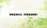 破解直播论坛（网络直播破解）