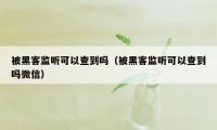 被黑客监听可以查到吗（被黑客监听可以查到吗微信）