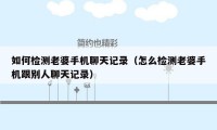 如何检测老婆手机聊天记录(怎么检测老婆手机跟别人聊天记录)