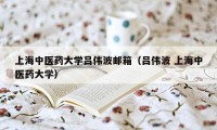 上海中医药大学吕伟波邮箱（吕伟波 上海中医药大学）