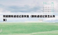 彻底删除通话记录恢复(删除通话记录怎么恢复)