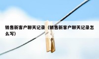 销售新客户聊天记录(销售新客户聊天记录怎么写)