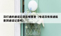 没打通的通话记录在哪里查(电话没有接通能查到通话记录吗)