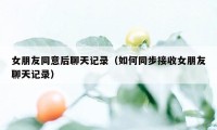 女朋友同意后聊天记录(如何同步接收女朋友聊天记录)