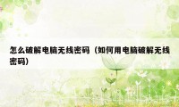 怎么破解电脑无线密码（如何用电脑破解无线密码）