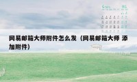 网易邮箱大师附件怎么发（网易邮箱大师 添加附件）