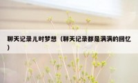 聊天记录儿时梦想(聊天记录都是满满的回忆)