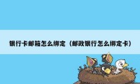 银行卡邮箱怎么绑定（邮政银行怎么绑定卡）