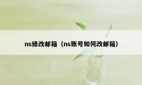 ns修改邮箱（ns账号如何改邮箱）